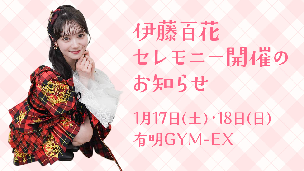 1/17・18 伊藤百花 昇格・初センターセレモニー開催のお知らせ
