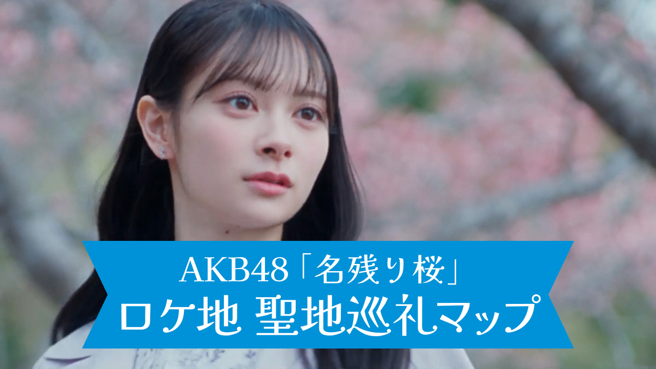 AKB48 67thシングル「名残り桜」MVロケ地 聖地巡礼マップ